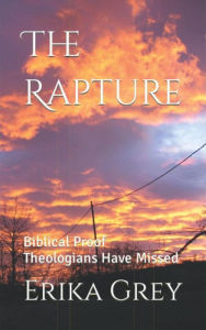 Title: The Rapture: Biblical Proof Theologians Have Missed, Author: Erika Grey