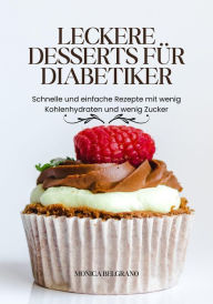 Title: Leckere Desserts für Diabetiker: Schnelle und Einfache Rezepte mit Wenig Kohlenhydraten und Wenig Zucker, Author: Monica Belgrano