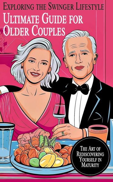 Ultimate Guide for Older Couples Exploring the Swinger Lifestyle The Art of Rediscovering Yourself in Maturity