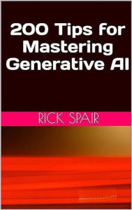 Title: 200 Tips for Mastering Generative AI, Author: Rick Spair