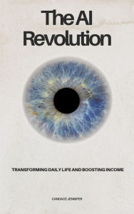 Title: The AI Revolution- Transforming Daily Life and Boosting Income, Author: CANDACE JENNIFER