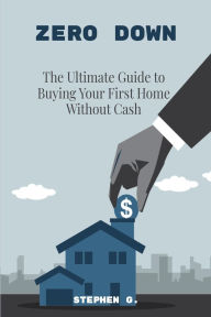 Title: Zero Down The Ultimate Guide to Buying Your First Home Without Cash, Author: Stephen G.