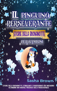 Title: Il pinguino perseverante Storie della buonanotte per bambini (animali e valori: il successo), Author: Sasha Brown