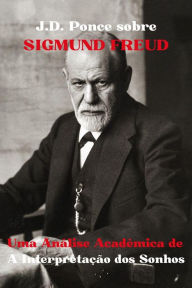 Title: J.D. Ponce sobre Sigmund Freud: Uma Análise Acadêmica de A Interpretação dos Sonhos (Grandes Mentes do Pensamento Universal (Analisadas), #11), Author: J.D. Ponce