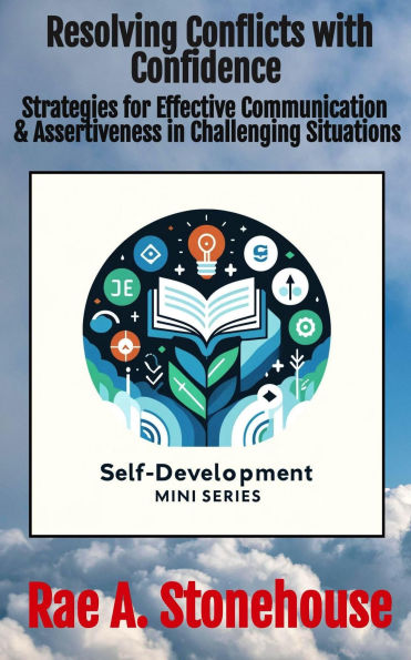 Resolving Conflicts with Confidence: Strategies for Effective Communication and Assertiveness in Challenging Situations (The Self-Development Mini Series, #0)