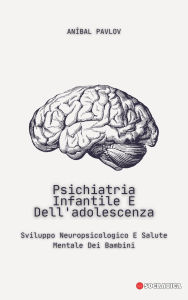 Title: Psichiatria Infantile E Dell'adolescenza: Sviluppo Neuropsicologico E Salute Mentale Dei Bambini (La Mente Umana: Un Approccio Complessivo alla Psichiatria in Tutte le Fasi della Vita), Author: Aníbal Pavlov