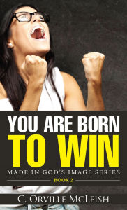 Title: You Are Born To Win (Made in God's Image Series, #2), Author: C.Orville McLeish