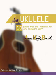 Title: Play Ukulele - 10 pieces from the Notebook for Anna Magdalena Bach, Author: Reynhard Boegl
