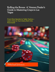 Title: Rolling the Bones: A Veteran Dealer's Guide to Mastering Craps in Las Vegas, Author: Michael Johnson