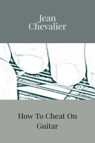 Title: How To Cheat On Guitar, Author: Jean Chevalier