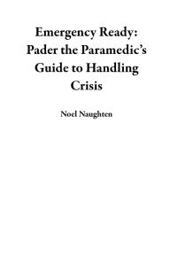 Title: Emergency Ready: Pader the Paramedic's Guide to Handling Crisis, Author: Noel Naughten