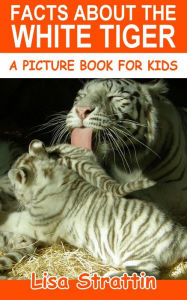 Title: Facts About the White Tiger (A Picture Book for Kids, #251), Author: Lisa Strattin