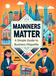 Title: Manners Matter: A Simple Guide to Business Etiquette, Author: Graeme Sayer