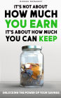 It's Not About How Much You Earn, It's About How Much You Can Keep: Unlocking The Power of Your Savings