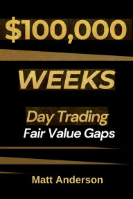 Title: $100,000 Weeks: Day Trading Fair Value Gaps, Author: Matt Anderson