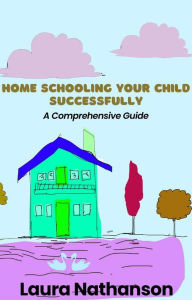 Title: Home Schooling Your Child Successfully: A Comprehensive Guide, Author: Laura Nathanson