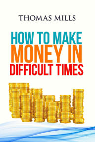 Title: How To Make Money In Difficult Times, Author: Thomas Mills