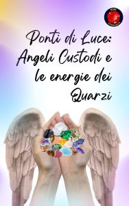 Title: Ponti di Luce: Angeli Custodi e le Energie dei Quarzi, Author: Alina Rubi
