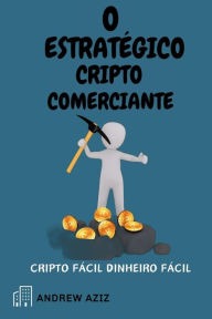 Title: O Estratégico Cripto Comerciante : Cripto Fácil Dinheiro Fácil, Author: ANDREW AZIZ