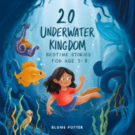 Title: 20 Underwater Kingdom Bedtime Stories For Kids Age 3 - 8 (Bedtime Stories For Kids Age 3 to 8 Series 2, #7), Author: Blume Potter