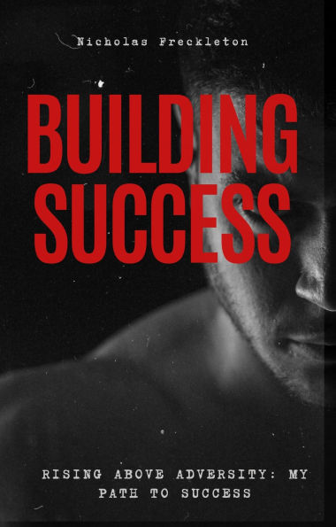 Building Success: Rising Above Adversity: My Path to Success
