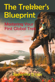 Title: The Trekker's Blueprint: Mastering Your First Global Trek, Author: Samantha S. Vale