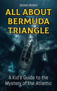 Title: All About Bermuda Triangle: A Kid's Guide to the Mystery of the Atlantic (Educational Books For Kids, #15), Author: Shah Rukh