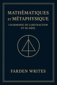 Title: Mathématiques et Métaphysique : L'Harmonie de l'Abstraction et de la Réalité, Author: Farden