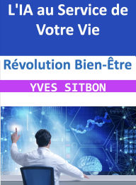 Title: Révolution Bien-Être : L'IA au Service de Votre Vie, Author: YVES SITBON