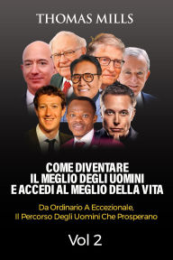 Title: Come diventare Il meglio degli uomini E accedi al meglio della vita: Dall'ordinario all'eccezionale, Il percorso degli uomini che prosperano Vol. 2, Author: THOMAS MILLS