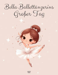 Title: Bella Ballettänzerins Großer Tag: Ein Abenteuer voller Tanz und Freundschaft, Author: Artici Kids