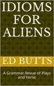 Title: Idioms for Aliens: A Grammar Revue of Plays and Verse, Author: Edward Butts