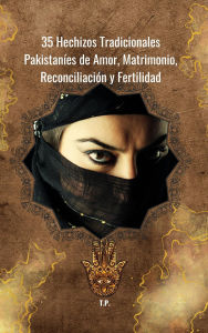 Title: 35 Hechizos Tradicionales Pakistaníes de Amor, Matrimonio, Reconciliación y Fertilidad, Author: T P