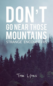 Title: Don't Go Near Those Mountains: Strange Encounters, Author: Tom Lyons