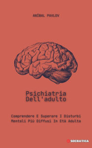 Title: Psichiatria Dell'adulto: Comprendere E Superare I Disturbi Mentali Più Diffusi In Età Adulta (La Mente Umana: Un Approccio Complessivo alla Psichiatria in Tutte le Fasi della Vita), Author: Aníbal Pavlov