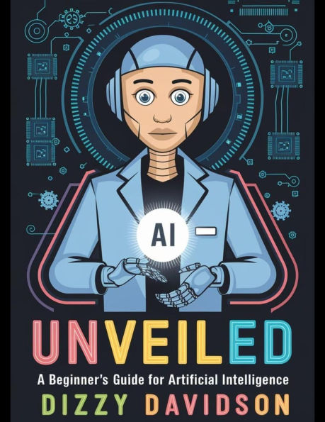 AI Unveiled: A Beginner's Guide for Artificial Intelligence (Mastering AI: From Novice to Expert, #1)