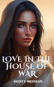 Title: Love in the House of War (Generations of Valor, #1), Author: Scott Meehan