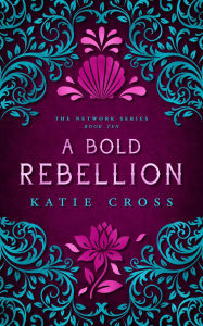 Title: A Bold Rebellion (The Network Series, #10), Author: Katie Cross