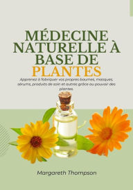 Title: Médecine Naturelle à Base de Plantes: Apprenez à Fabriquer vos Propres Baumes, Masques, Sérums, Produits de soin et Autres Grâce au Pouvoir des Plantes, Author: Margareth Thompson