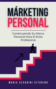 Title: Márketing Personal: Construyendo Su Marca Personal Para El Éxito Profesional (Marketing 360°: El Poder del Marketing Moderno), Author: Maria Cesarini Viturino