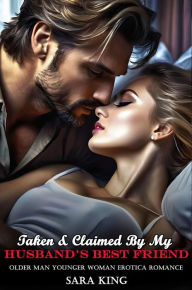 Title: Taken & Claimed By My Husband's Best Friend (Older Man Younger Woman Erotica Romance), Author: Sara King