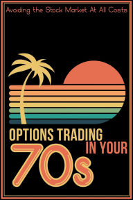 Title: Options Trading in Your 70s: Avoiding the Stock Market At All Costs (Financial Freedom, #252), Author: Joshua King