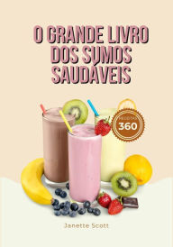 Title: O Grande Livro dos Sumos Saudáveis: 360 Receitas para Aumentar a Energia, Prevenir e Combater a Doença e Viver uma Vida mais Plena, Author: Janette Scott