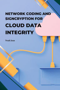 Title: Network Coding and Signcryption for Cloud Data Integrity, Author: Noah Joan