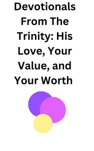 Title: Devotionals From The Trinity: His Love, Your Value, and Your Worth, Author: Bari