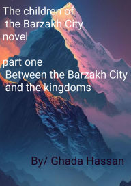 Title: Part one /Between the Barzakh City and the kingdoms (Children of the Barzakh City), Author: Ghada Hassan