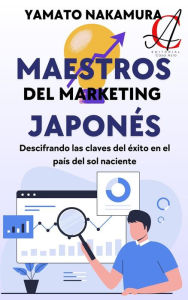 Title: Maestros Del Marketing Japonés: Descifrando las claves del éxito en el país del sol naciente, Author: Yamato Nakamura