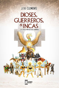 Title: Dioses, Guerreros e Incas: La Otra Mitología Andina, Author: J.F.R. CLEMENTE