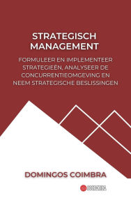 Title: Strategisch Management: Formuleer en Implementeer Strategieën, Analyseer de Concurrentieomgeving en neem Strategische Beslissingen (Administratie: De wetenschap van het beheren van middelen), Author: Domingos Coimbra