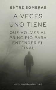 Title: A veces uno tiene que volver al principio para entender el final, Author: Uriel Arguello